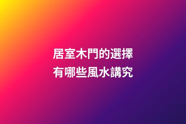居室木門的選擇有哪些風水講究