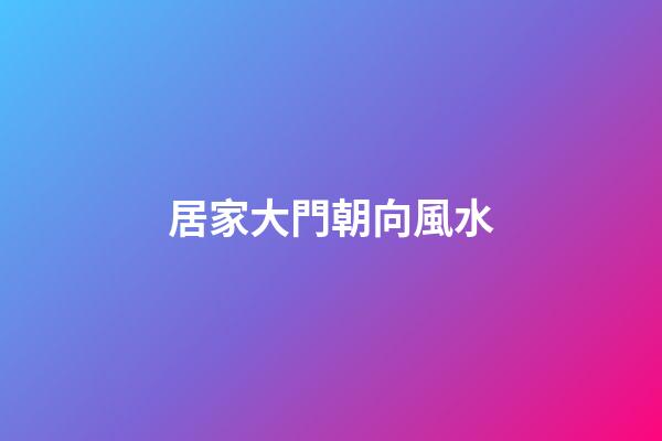 居家大門朝向風水