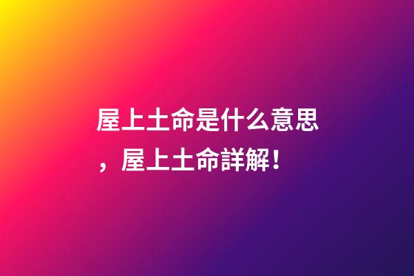 屋上土命是什么意思，屋上土命詳解！