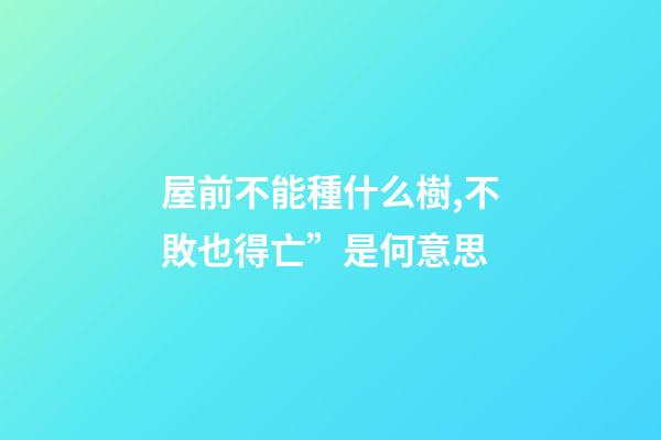 屋前不能種什么樹,不敗也得亡”是何意思-第1張-觀點(diǎn)-玄機(jī)派