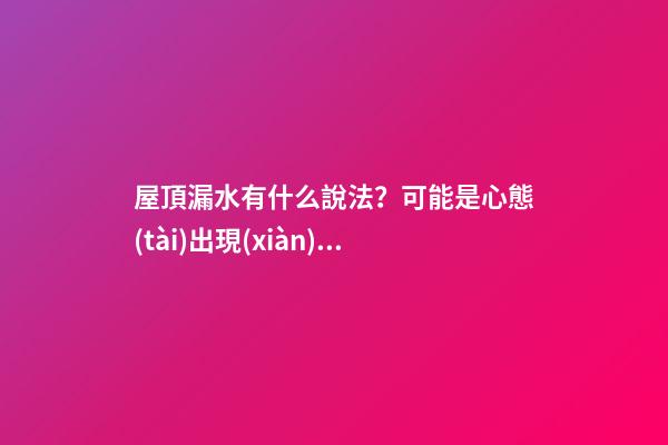 屋頂漏水有什么說法？可能是心態(tài)出現(xiàn)了問題