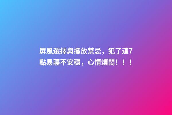 屏風選擇與擺放禁忌，犯了這7點易寢不安穩，心情煩悶！！！