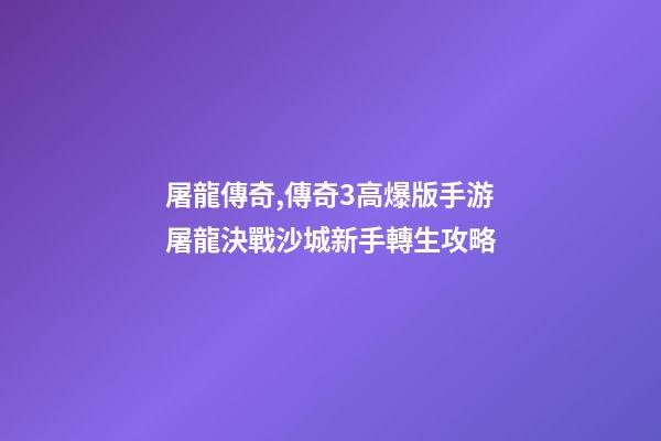 屠龍傳奇,傳奇3高爆版手游屠龍決戰沙城新手轉生攻略-第1張-觀點-玄機派