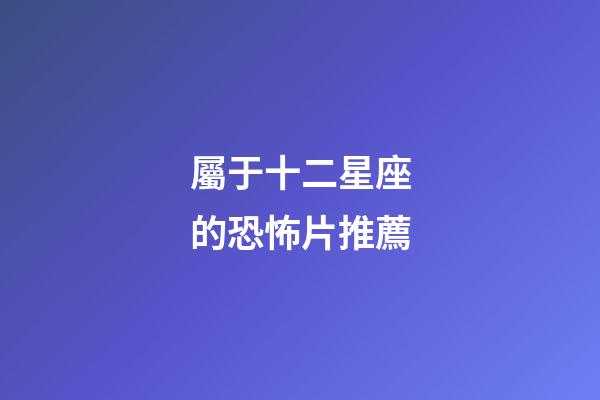 屬于十二星座的恐怖片推薦-第1張-星座運勢-玄機派
