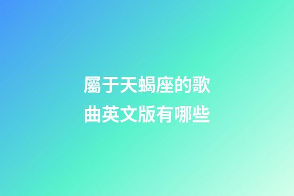 屬于天蝎座的歌曲英文版有哪些-第1張-星座運(yùn)勢-玄機(jī)派