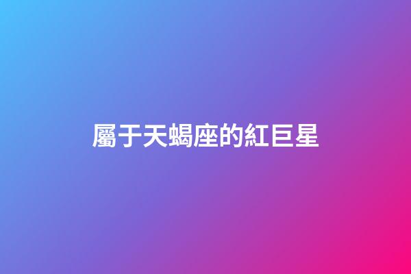 屬于天蝎座的紅巨星-第1張-星座運(yùn)勢(shì)-玄機(jī)派