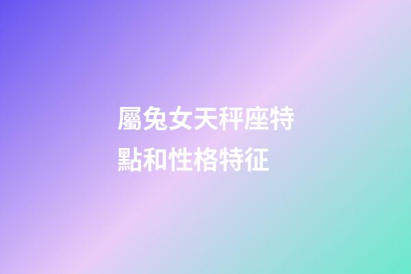 屬兔女天秤座特點和性格特征-第1張-星座運勢-玄機派