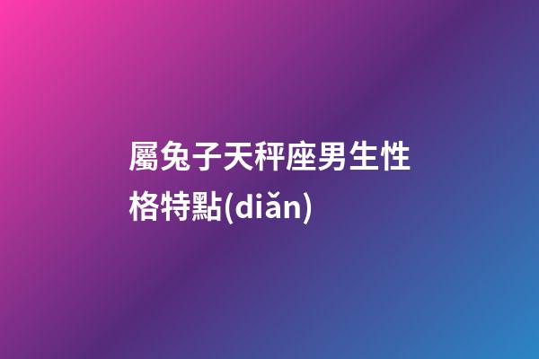 屬兔子天秤座男生性格特點(diǎn)-第1張-星座運(yùn)勢(shì)-玄機(jī)派