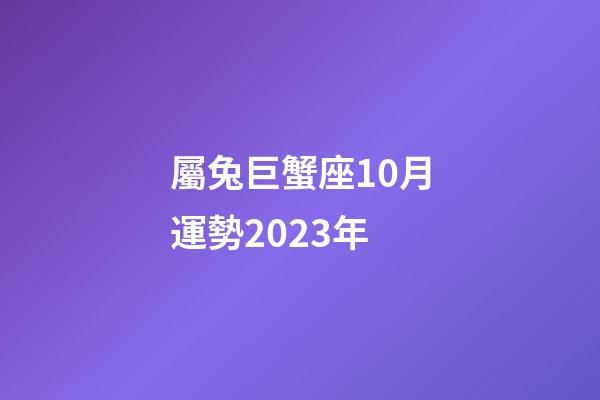 屬兔巨蟹座10月運勢2023年-第1張-星座運勢-玄機派