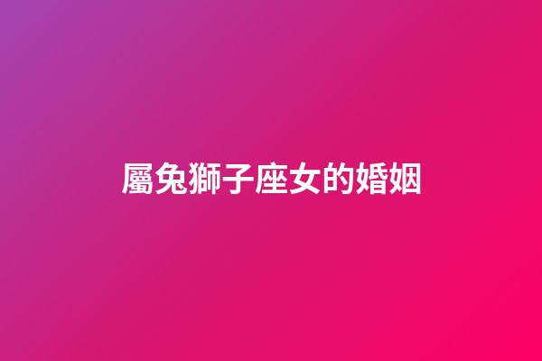 屬兔獅子座女的婚姻-第1張-星座運勢-玄機派