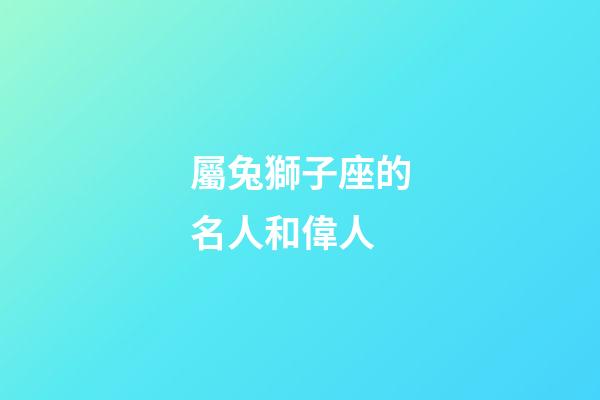 屬兔獅子座的名人和偉人