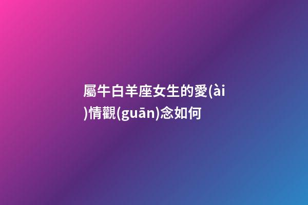 屬牛白羊座女生的愛(ài)情觀(guān)念如何-第1張-星座運(yùn)勢(shì)-玄機(jī)派