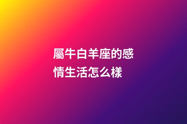 屬牛白羊座的感情生活怎么樣