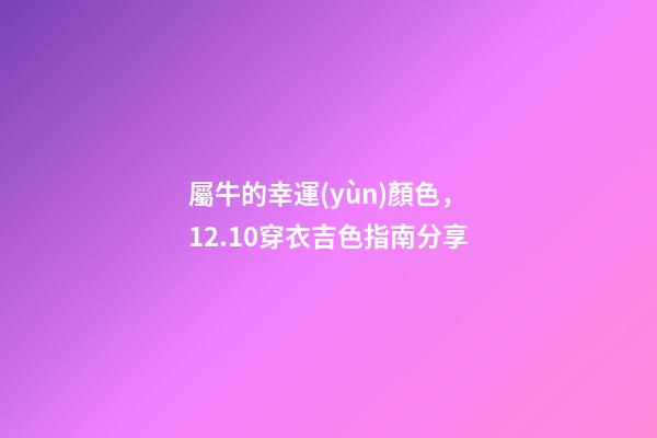 屬牛的幸運(yùn)顏色，12.10穿衣吉色指南分享