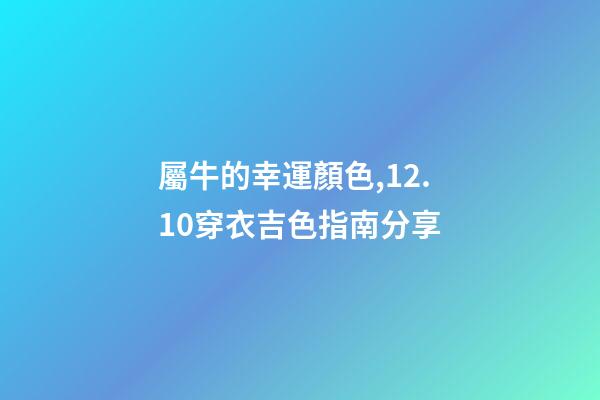 屬牛的幸運顏色,12.10穿衣吉色指南分享-第1張-觀點-玄機派