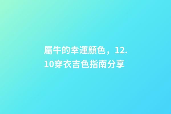 屬牛的幸運顏色，12.10穿衣吉色指南分享