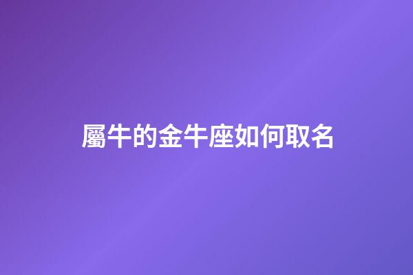 屬牛的金牛座如何取名