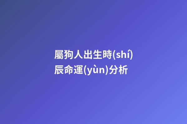 屬狗人出生時(shí)辰命運(yùn)分析