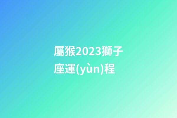屬猴2023獅子座運(yùn)程-第1張-星座運(yùn)勢(shì)-玄機(jī)派