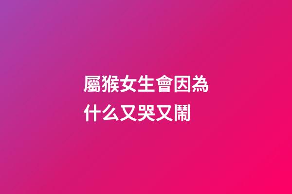 屬猴女生會因為什么又哭又鬧