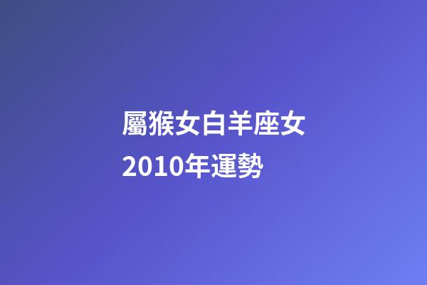 屬猴女白羊座女2010年運勢-第1張-星座運勢-玄機派