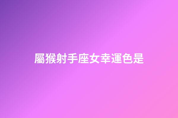 屬猴射手座女幸運色是-第1張-星座運勢-玄機派