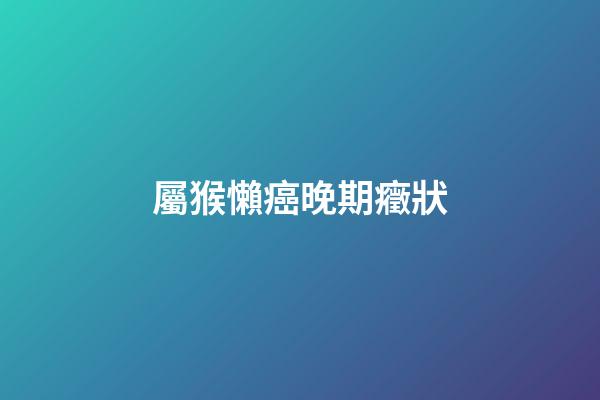 屬猴懶癌晚期癥狀