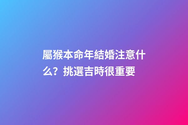 屬猴本命年結婚注意什么？挑選吉時很重要