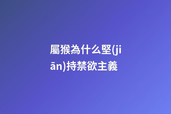 屬猴為什么堅(jiān)持禁欲主義