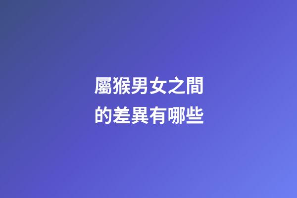 屬猴男女之間的差異有哪些