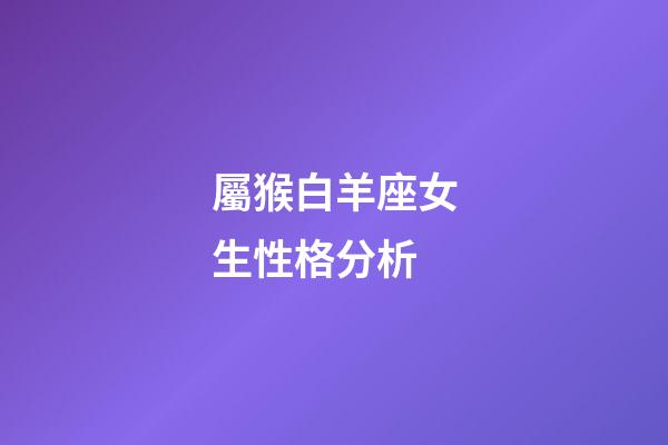 屬猴白羊座女生性格分析-第1張-星座運(yùn)勢(shì)-玄機(jī)派