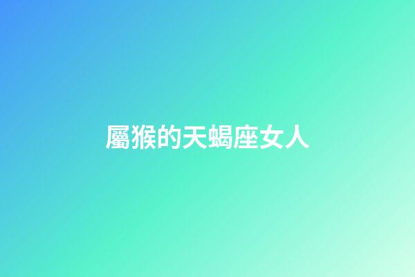 屬猴的天蝎座女人-第1張-星座運勢-玄機派