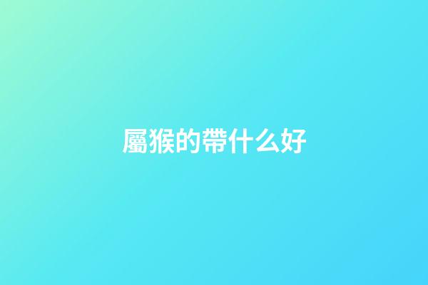 屬猴的帶什么好