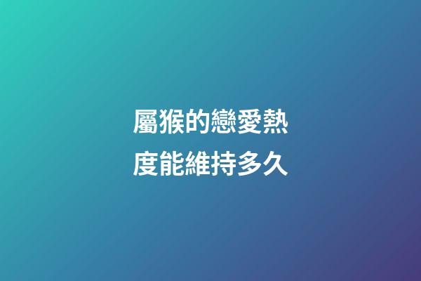 屬猴的戀愛熱度能維持多久
