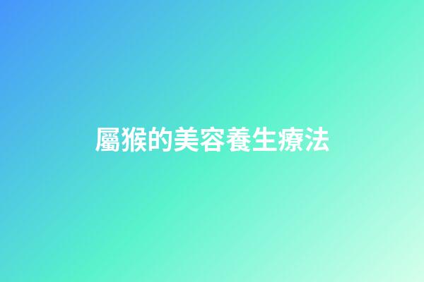 屬猴的美容養生療法