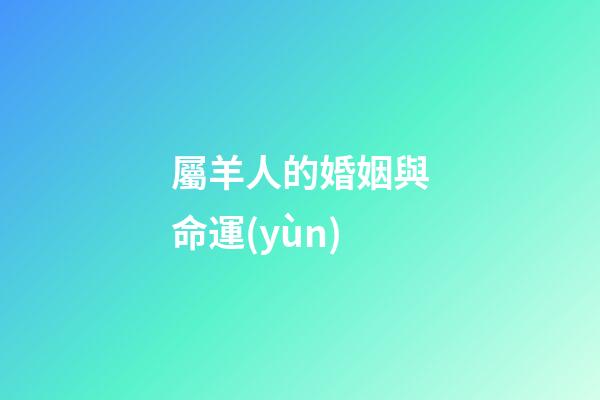 屬羊人的婚姻與命運(yùn)（91屬羊男人的命運(yùn)與婚姻）-第1張-星座運(yùn)勢(shì)-玄機(jī)派