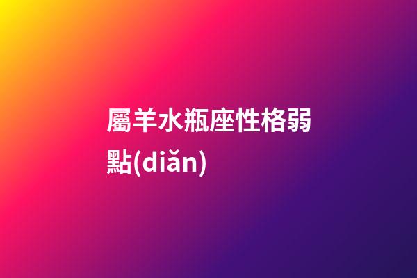 屬羊水瓶座性格弱點(diǎn)