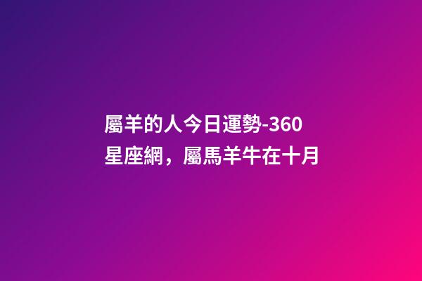 屬羊的人今日運勢-360星座網，屬馬羊牛在十月