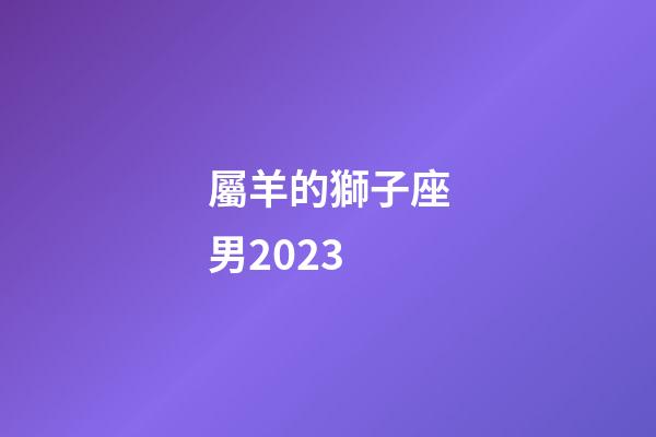 屬羊的獅子座男2023-第1張-星座運勢-玄機派