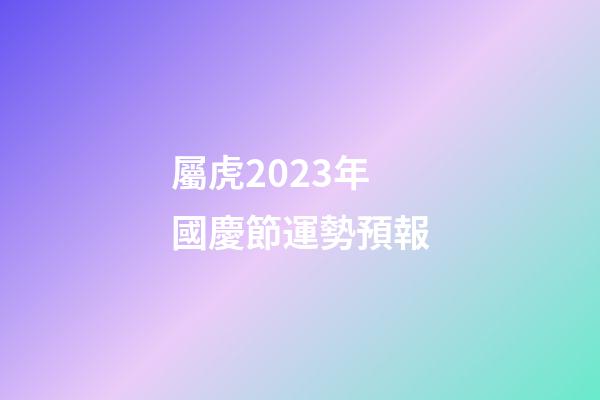 屬虎2023年國慶節運勢預報