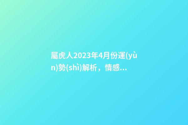 屬虎人2023年4月份運(yùn)勢(shì)解析，情感空虛宜小心身體