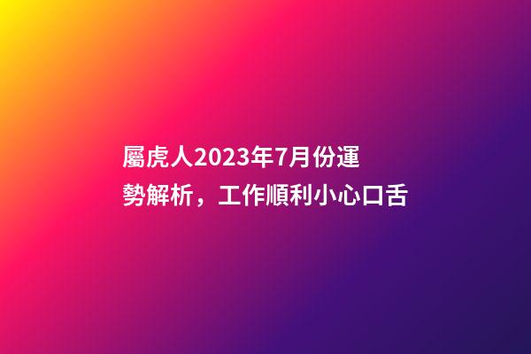 屬虎人2023年7月份運勢解析，工作順利小心口舌