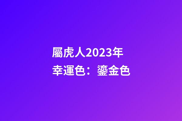 屬虎人2023年幸運色：鎏金色