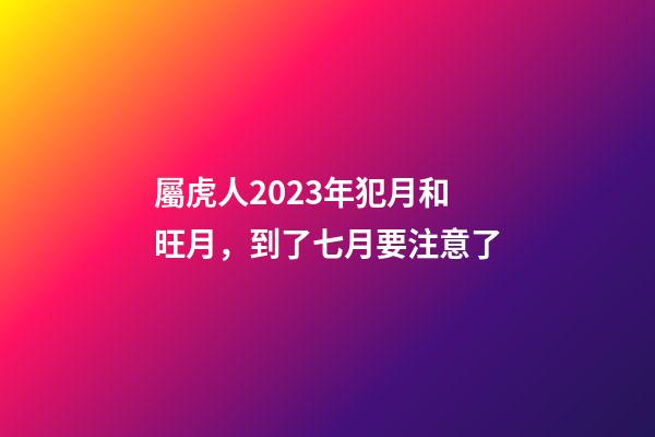 屬虎人2023年犯月和旺月，到了七月要注意了