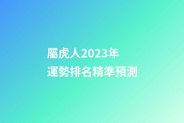 屬虎人2023年運勢排名精準預測