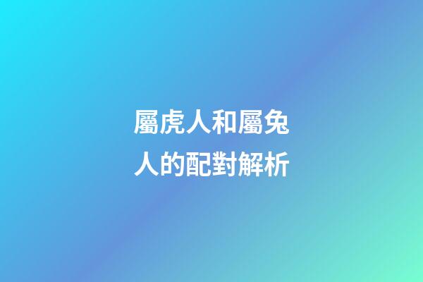 屬虎人和屬兔人的配對解析