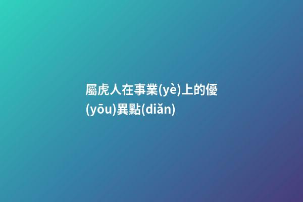 屬虎人在事業(yè)上的優(yōu)異點(diǎn)