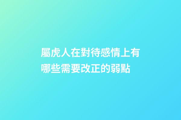 屬虎人在對待感情上有哪些需要改正的弱點