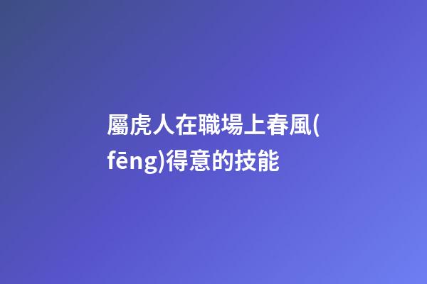 屬虎人在職場上春風(fēng)得意的技能