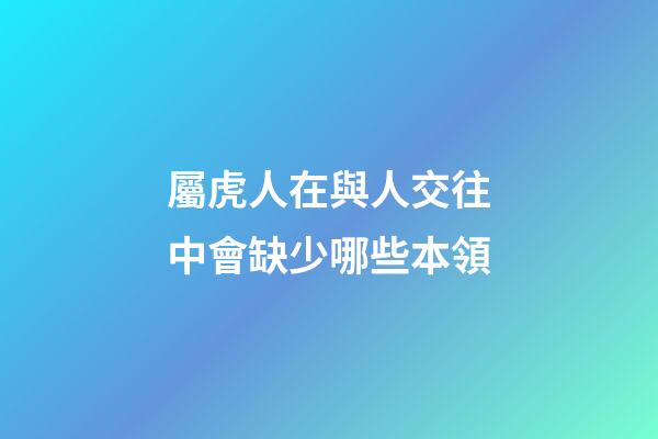 屬虎人在與人交往中會缺少哪些本領